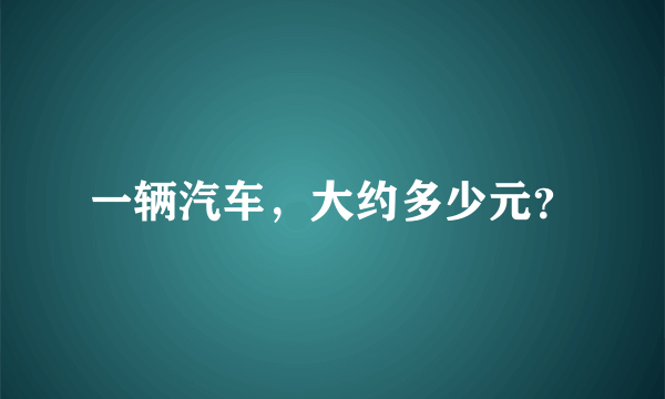 一辆汽车，大约多少元？