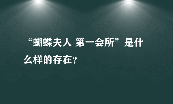 “蝴蝶夫人 第一会所”是什么样的存在？