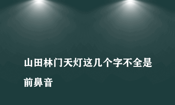 
山田林门天灯这几个字不全是前鼻音

