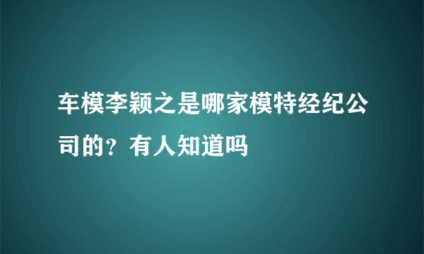 车模李颖之是哪家模特经纪公司的？有人知道吗