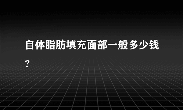 自体脂肪填充面部一般多少钱？