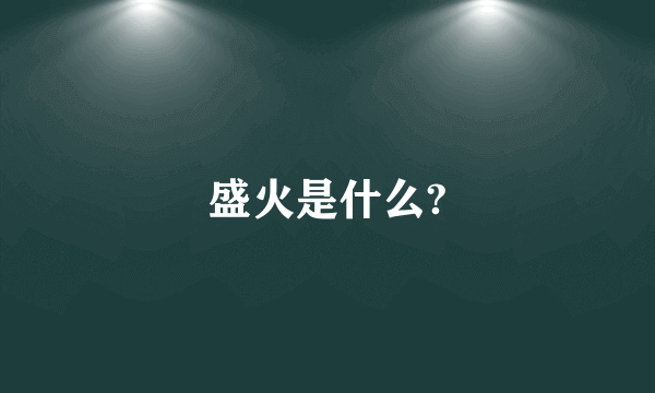 盛火是什么?