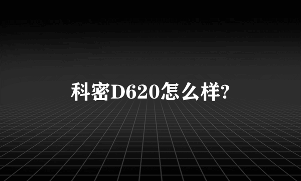 科密D620怎么样?