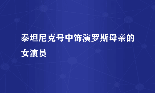 泰坦尼克号中饰演罗斯母亲的女演员