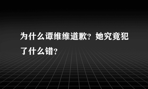 为什么谭维维道歉？她究竟犯了什么错？