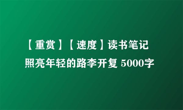 【重赏】【速度】读书笔记 照亮年轻的路李开复 5000字