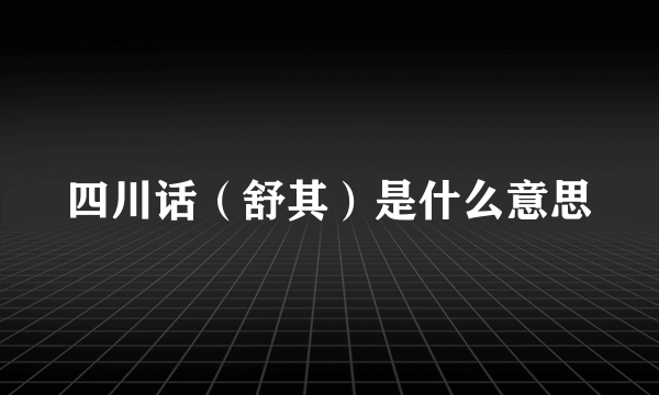 四川话（舒其）是什么意思