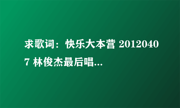 求歌词：快乐大本营 20120407 林俊杰最后唱的那首歌:当两颗心在震动……心有多执着 ，歌名叫什么？