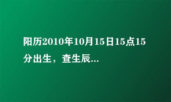 阳历2010年10月15日15点15分出生，查生辰八字，五行缺什么，急！！