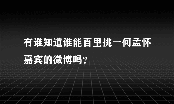 有谁知道谁能百里挑一何孟怀嘉宾的微博吗？