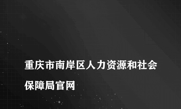 
重庆市南岸区人力资源和社会保障局官网

