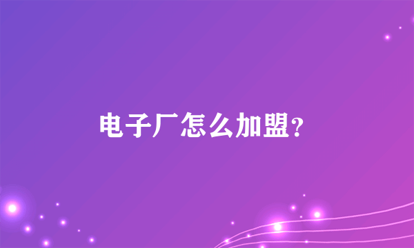 电子厂怎么加盟？