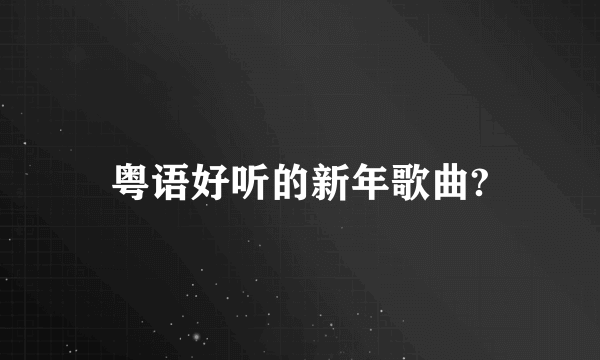 粤语好听的新年歌曲?