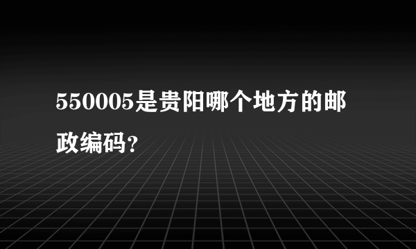 550005是贵阳哪个地方的邮政编码？