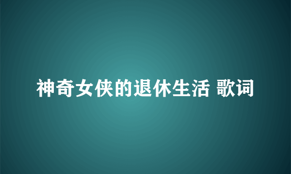 神奇女侠的退休生活 歌词