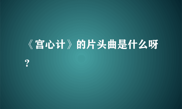 《宫心计》的片头曲是什么呀？