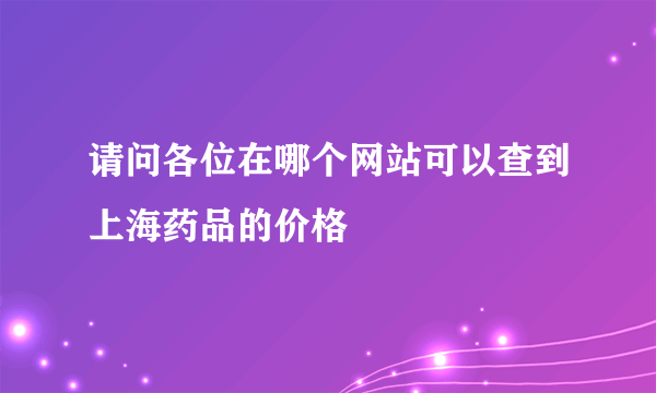 请问各位在哪个网站可以查到上海药品的价格