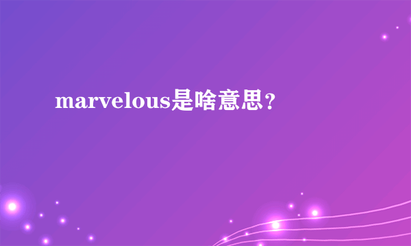 marvelous是啥意思？