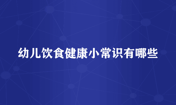 幼儿饮食健康小常识有哪些