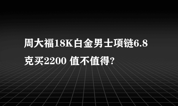 周大福18K白金男士项链6.8克买2200 值不值得?