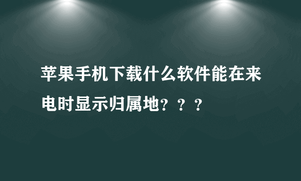 苹果手机下载什么软件能在来电时显示归属地？？？