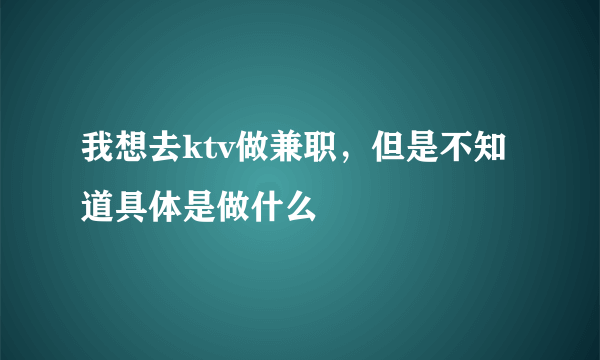 我想去ktv做兼职，但是不知道具体是做什么