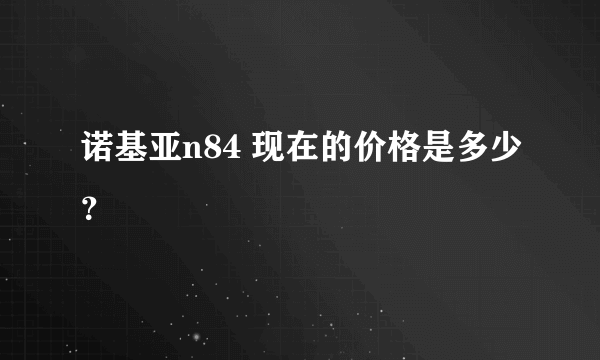 诺基亚n84 现在的价格是多少？