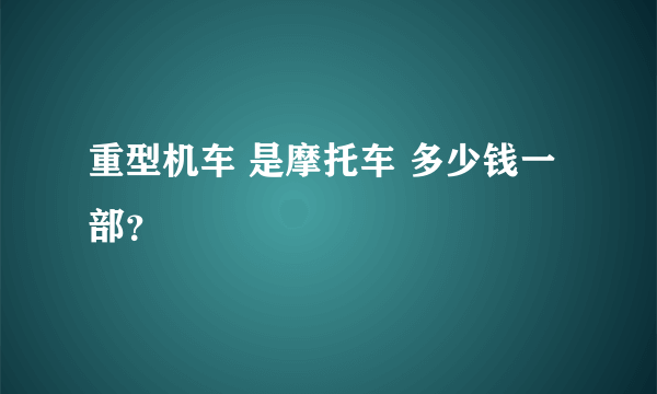 重型机车 是摩托车 多少钱一部？