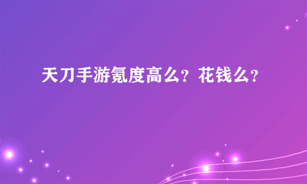 天刀手游氪度高么？花钱么？