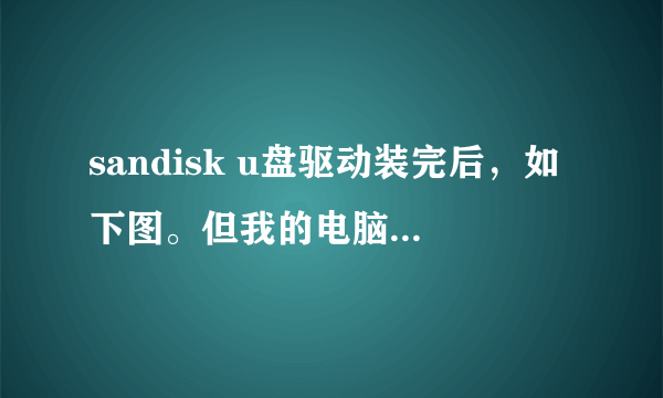 sandisk u盘驱动装完后，如下图。但我的电脑上没有显示u盘