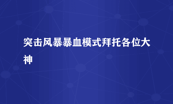 突击风暴暴血模式拜托各位大神