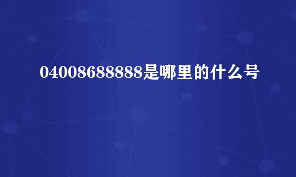 04008688888是哪里的什么号