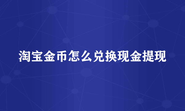 淘宝金币怎么兑换现金提现