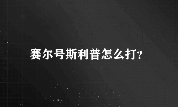 赛尔号斯利普怎么打？