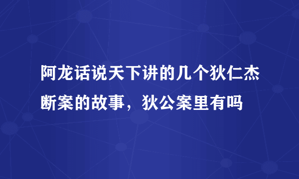 阿龙话说天下讲的几个狄仁杰断案的故事，狄公案里有吗