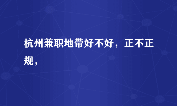 杭州兼职地带好不好，正不正规，