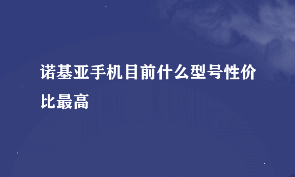 诺基亚手机目前什么型号性价比最高