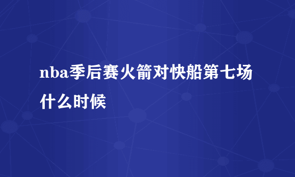 nba季后赛火箭对快船第七场什么时候