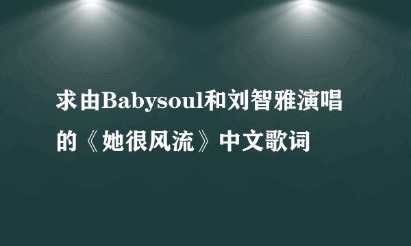 求由Babysoul和刘智雅演唱的《她很风流》中文歌词