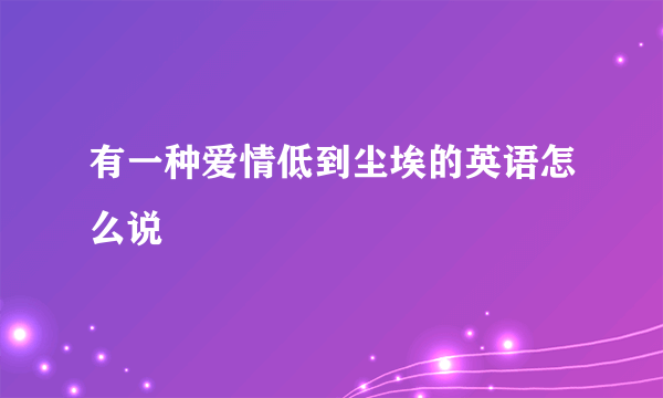 有一种爱情低到尘埃的英语怎么说