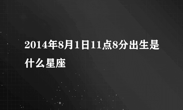 2014年8月1日11点8分出生是什么星座