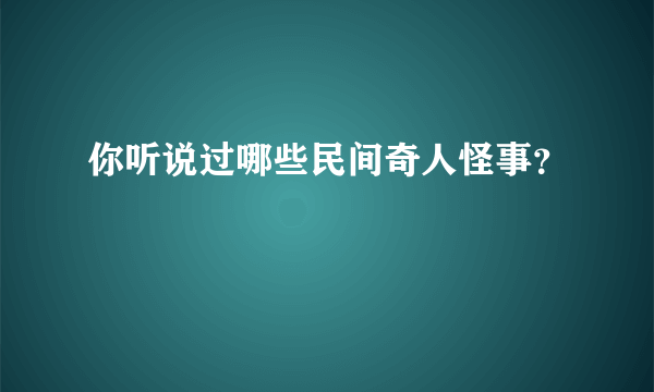 你听说过哪些民间奇人怪事？