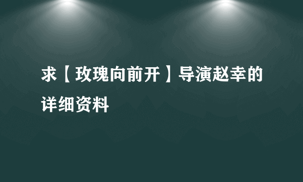 求【玫瑰向前开】导演赵幸的详细资料