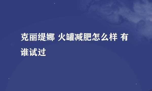 克丽缇娜 火罐减肥怎么样 有谁试过