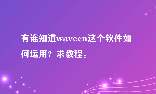 有谁知道wavecn这个软件如何运用？求教程。