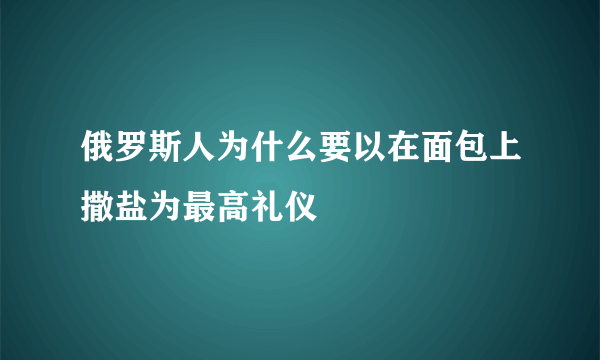 俄罗斯人为什么要以在面包上撒盐为最高礼仪