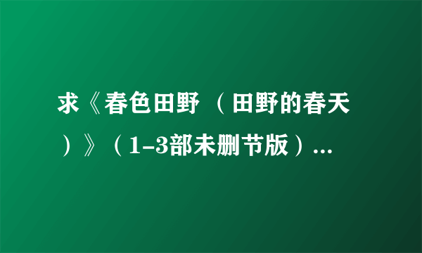 求《春色田野 （田野的春天）》（1-3部未删节版）TXT主要是第三部田野