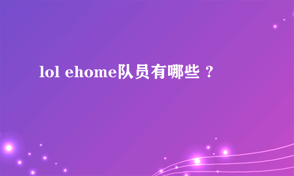 lol ehome队员有哪些 ?