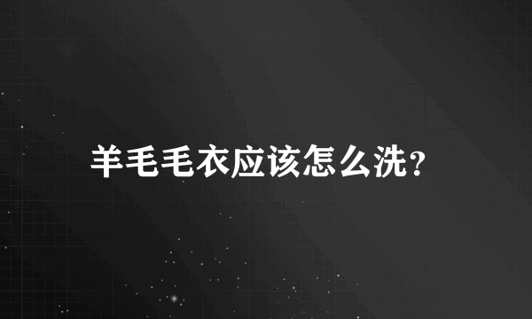 羊毛毛衣应该怎么洗？