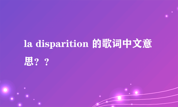 la disparition 的歌词中文意思？？